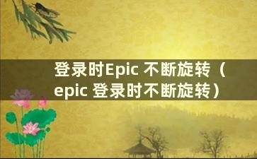 登录时Epic 不断旋转（epic 登录时不断旋转）